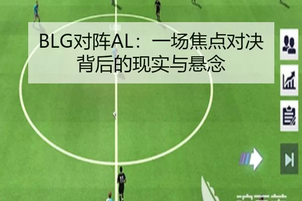 BLG对阵AL：一场焦点对决背后的现实与悬念